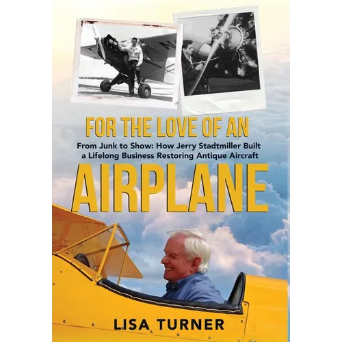 For the Love of an Airplane: From Junk to Show: How Jerry Stadtmiller Built a Lifelong Business Restoring Antique Aircraft - Hardcover