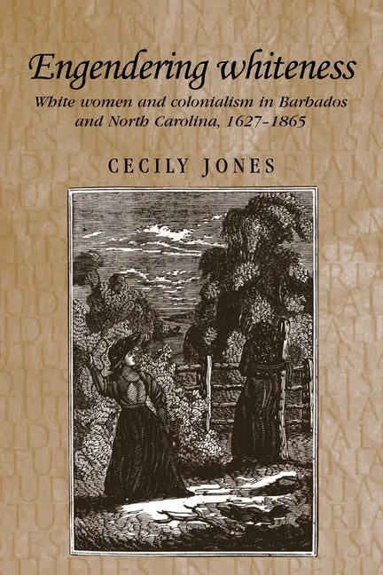Engendering Whiteness: White Women and Colonialism in Barbados and North Carolina, 1627-1865 - Paperback