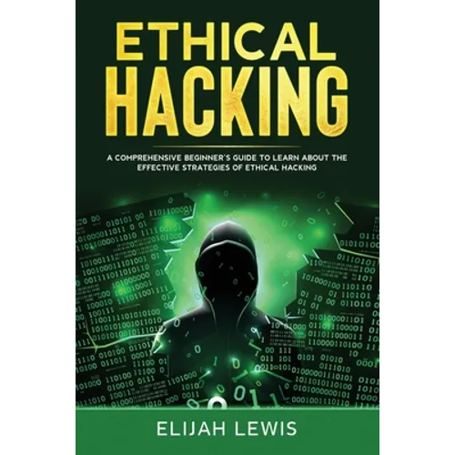 Ethical Hacking: A Comprehensive Beginner's Guide to Learn About the Effective Strategies of Ethical Hacking - Paperback