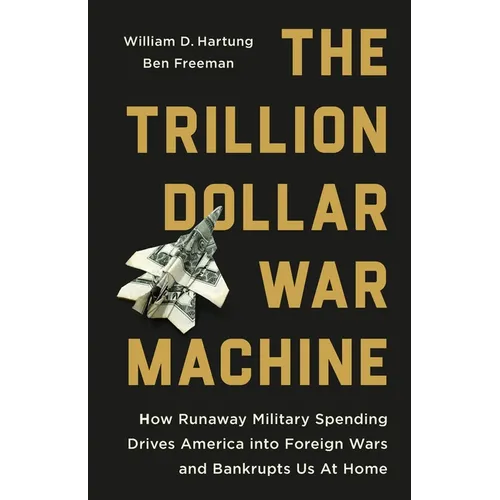 The Trillion Dollar War Machine: How Runaway Military Spending Drives America Into Foreign Wars and Bankrupts Us at Home - Hardcover