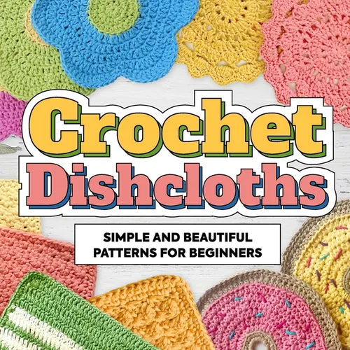 Crochet Dishcloths: Simple and Beautiful Patterns for Beginners: Dishcloths Patterns - Paperback