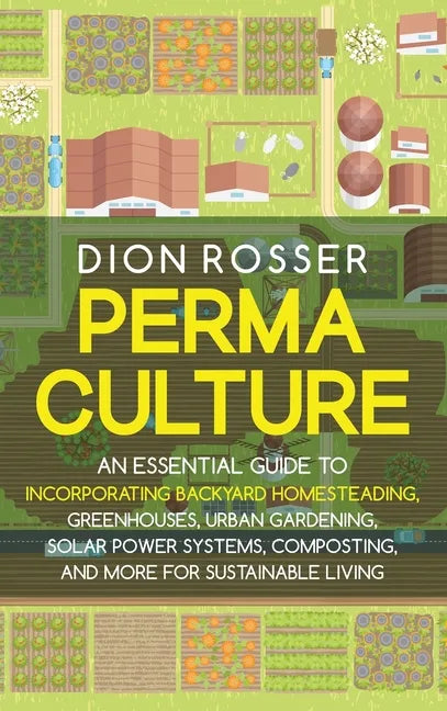 Permaculture: An Essential Guide to Incorporating Backyard Homesteading, Greenhouses, Urban Gardening, Solar Power Systems, Composti - Hardcover