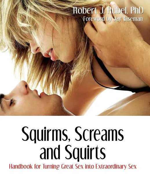 Squirms, Screams and Squirts: Handbook for Turning Great Sex into Extraordinary Sex - Paperback