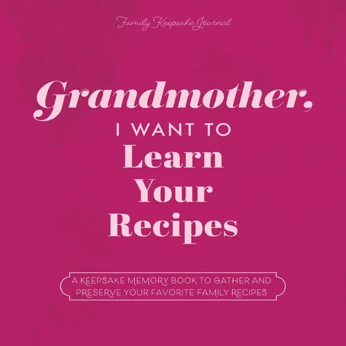 Grandmother, I Want to Learn Your Recipes: A Keepsake Memory Book to Gather and Preserve Your Favorite Family Recipes - Paperback