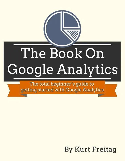 The Book on Google Analytics: The total beginner's guide to getting started with Google Analytics - Paperback