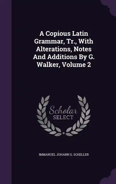 A Copious Latin Grammar, Tr., With Alterations, Notes And Additions By G. Walker, Volume 2 - Hardcover