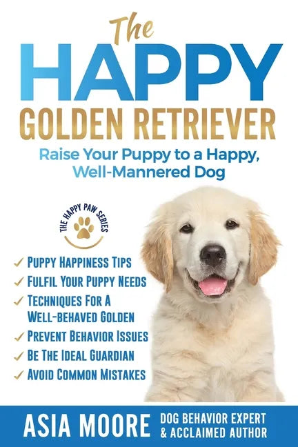 The Happy Golden Retriever: Raise Your Puppy to a Happy, Well-Mannered Dog - Paperback