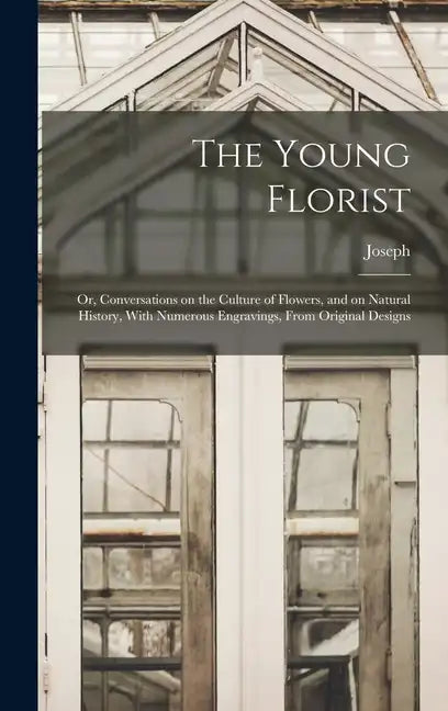 The Young Florist; or, Conversations on the Culture of Flowers, and on Natural History, With Numerous Engravings, From Original Designs - Hardcover