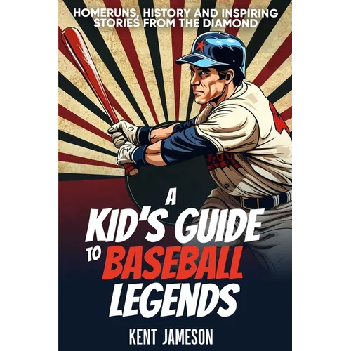 A Kid's Guide to Baseball Legends: Home Runs, History and Inspiring Stories from the Diamond - Paperback