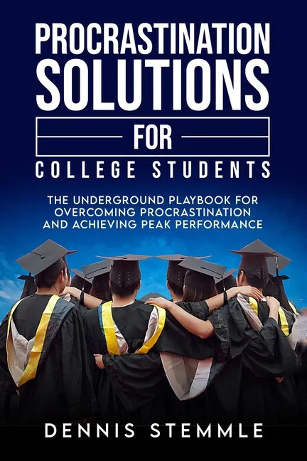 Procrastination Solutions For College Students: The Underground Playbook For Overcoming Procrastination And Achieving Peak Performance - Paperback