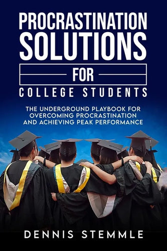 Procrastination Solutions For College Students: The Underground Playbook For Overcoming Procrastination And Achieving Peak Performance - Paperback