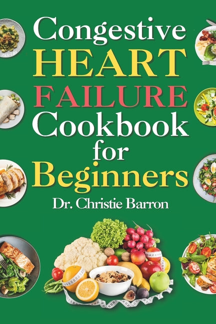 Congestive Heart Failure Cookbook for Beginners: Low-Fat and Low-Sodium Recipes Book to Prevent and Manage Heart Failure and Reduce Blood Pressure for - Paperback