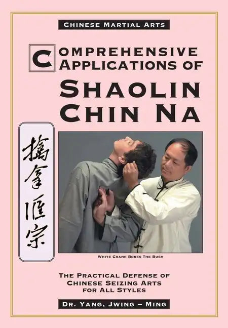 Comprehensive Applications in Shaolin Chin Na: The Practical Defense of Chinese Seizing Arts for All Styles - Paperback