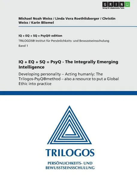 IQ + EQ + SQ = PsyQ - The Integrally Emerging Intelligence: Developing personality - Acting humanly: The Trilogos-PsyQ(R)method - also a resource to p - Paperback