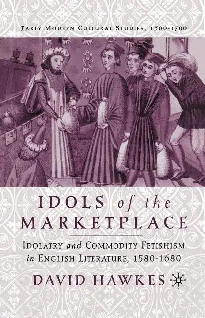 Idols of the Marketplace: Idolatry and Commodity Fetishism in English Literature, 1580-1680 - Paperback
