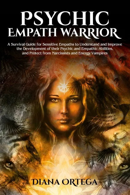 Psychic Empath Warrior: A Survival Guide for Sensitive Empaths to Understand and Improve the Development of Their Psychic and Empathetic Abili - Paperback