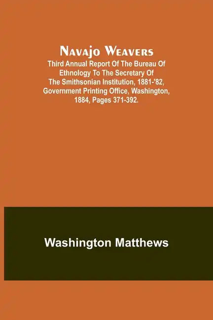 Navajo weavers; Third Annual Report of the Bureau of Ethnology to the Secretary of the Smithsonian Institution, 1881-'82, Government Printing Office, - Paperback