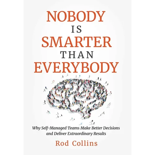 Nobody Is Smarter Than Everybody: Why Self-Managed Teams Make Better Decisions and Deliver Extraordinary Results - Hardcover