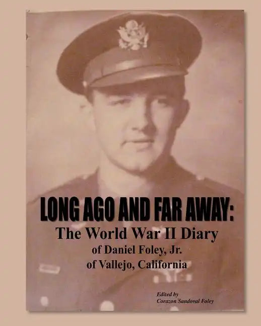 Long Ago and Far Away: The World War II Diary of Daniel Foley, Jr. of Vallejo, California - Paperback