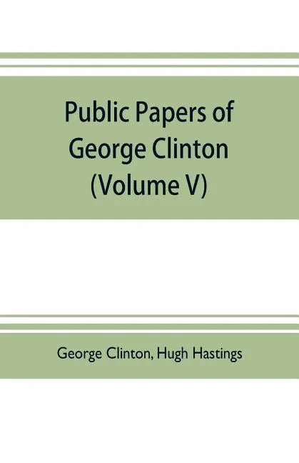 Public papers of George Clinton, first Governor of New York, 1777-1795, 1801-1804 (Volume V) - Paperback