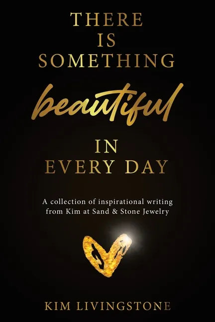 There Is Something Beautiful in Every Day: A Collection of Inspirational Writing From Kim at Sand & Stone Jewelry - Paperback