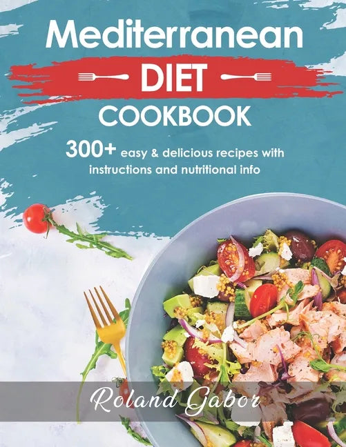 Mediterannean Diet Cookbook For Beginners: 300+ Delicious Recipes With Step-By-Step Instructions And Nutritional Information - Paperback