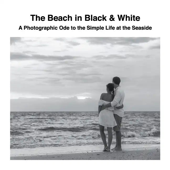 The Beach in Black & White: A Photographic Ode to the Simple Life at the Seaside - Paperback