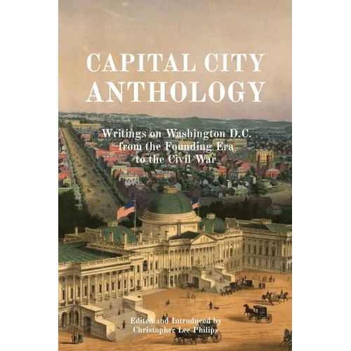 Capital City Anthology: Writings on Washington D.C. from the Founding Era to the Civil War - Paperback