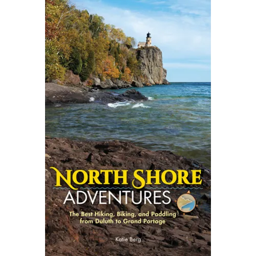 North Shore Adventures: The Best Hiking, Biking, and Paddling from Duluth to Grand Portage - Hardcover