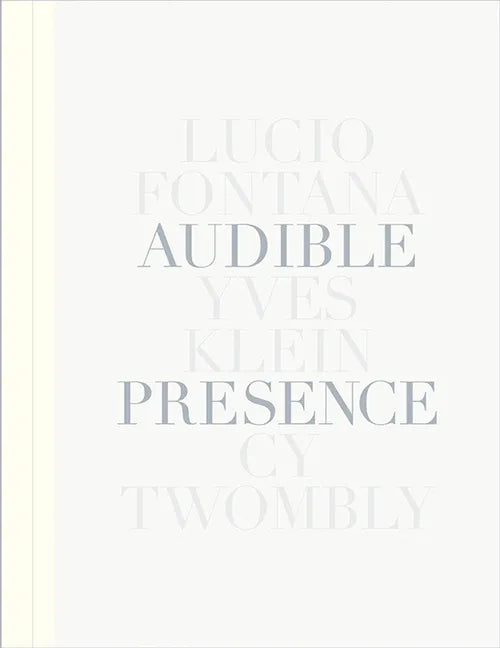 Audible Presence: Lucio Fontana, Yves Klein, Cy Twombly - Hardcover