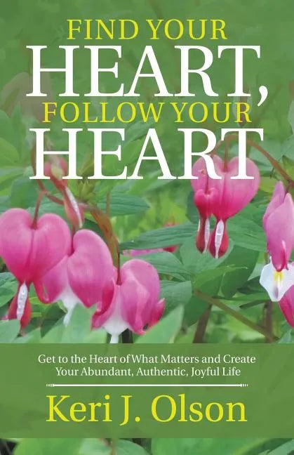 Find Your Heart, Follow Your Heart: Get to the Heart of What Matters and Create Your Abundant, Authentic, Joyful Life - Paperback