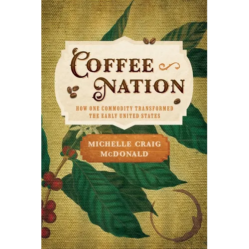 Coffee Nation: How One Commodity Transformed the Early United States - Hardcover