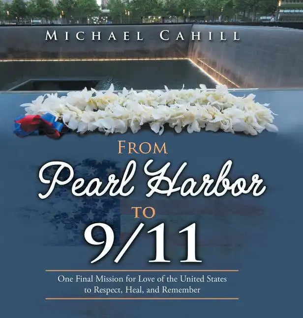 From Pearl Harbor to 9/11: One Final Mission for Love of the United States to Respect, Heal, and Remember - Hardcover