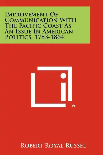 Improvement of Communication with the Pacific Coast as an Issue in American Politics, 1783-1864 - Paperback