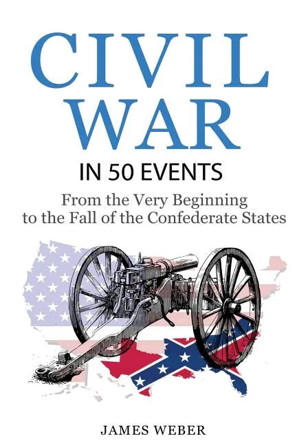Civil War: American Civil War in 50 Events: From the Very Beginning to the Fall of the Confederate States (War Books, Civil War H - Paperback