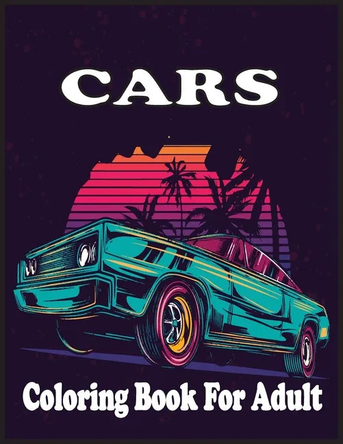 Cars Coloring Book For adults: An Adult Coloring Book with 30 Amazing Car Coloring Pages And Great Gift for Relaxation. - Paperback