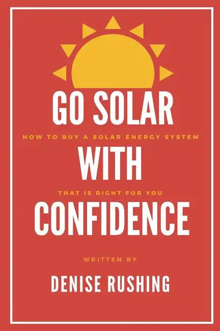 Go Solar with Confidence: How to Buy a Solar Energy System That Is Right for You - Paperback