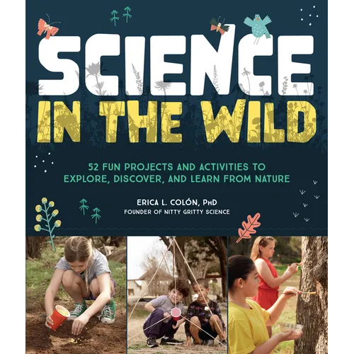Science in the Wild: 52 Fun Projects and Activities to Explore, Discover, and Learn from Nature - Paperback