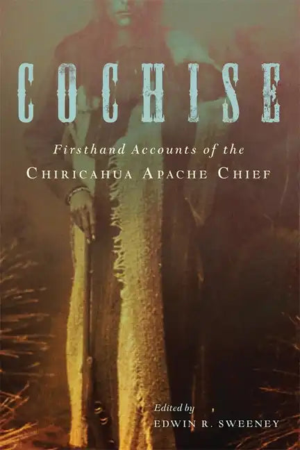 Cochise: Firsthand Accounts of the Chiricahua Apache Chief - Paperback