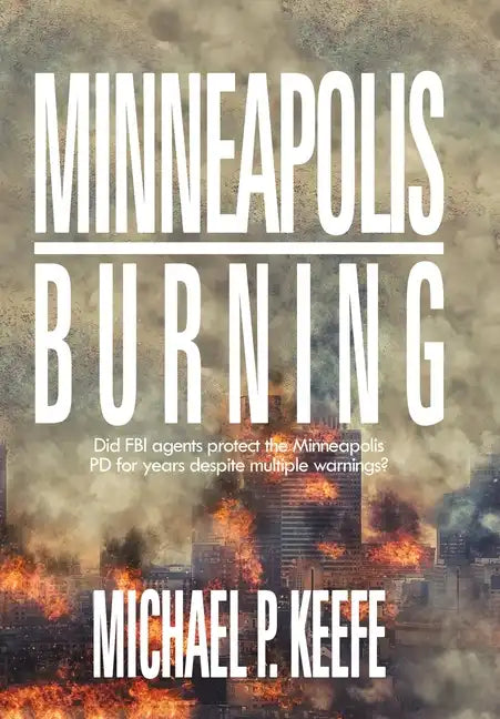 Minneapolis Burning: Did Fbi Agents Protect the Minneapolis Pd for Years Despite Multiple Warnings? - Hardcover