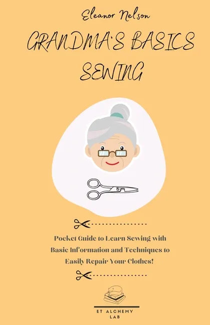 Grandma's Basics Sewing: Pocket Guide to Learn Sewing with Basic Information and Techniques to Easily Repair Your Clothes! - Paperback