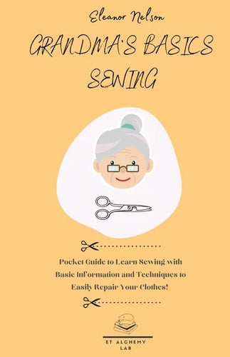 Grandma's Basics Sewing: Pocket Guide to Learn Sewing with Basic Information and Techniques to Easily Repair Your Clothes! - Paperback