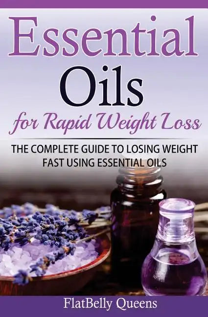 Essential Oils for Rapid Weight Loss: The Complete Guide to Losing Weight Fast Using Essential Oils - Paperback