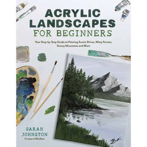 Acrylic Landscapes for Beginners: Your Step-By-Step Guide to Painting Scenic Drives, Misty Forests, Snowy Mountains and More - Paperback