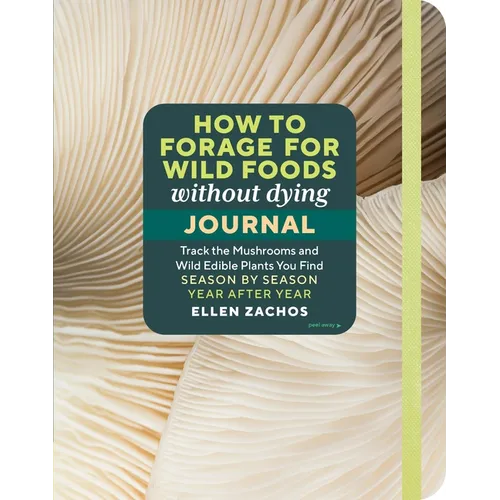 How to Forage for Wild Foods Without Dying Journal: Track the Mushrooms and Wild Edible Plants You Find, Season by Season, Year After Year - Paperback