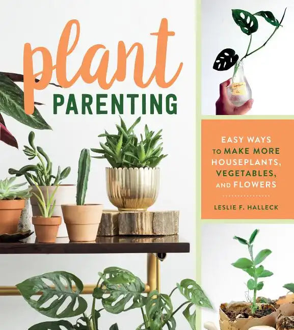 Plant Parenting: Easy Ways to Make More Houseplants, Vegetables, and Flowers - Paperback