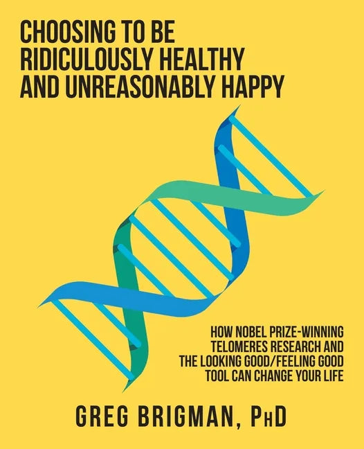 Choosing to Be Ridiculously Healthy and Unreasonably Happy: How Nobel Prize-Winning Telomeres Research and the Looking Good/Feeling Good Tool Can Chan - Paperback