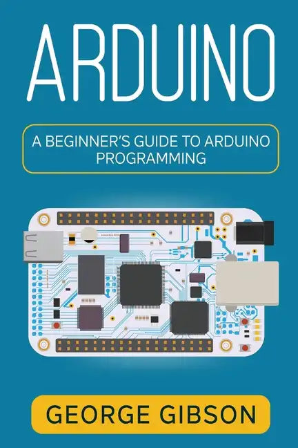 Arduino: A Beginner's Guide to Arduino Programming - Paperback