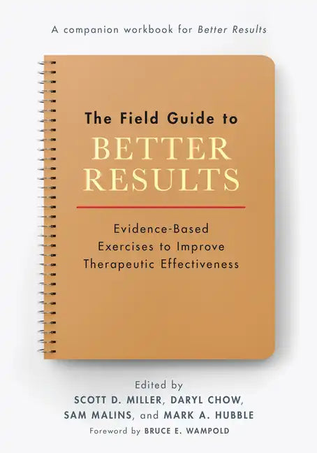 The Field Guide to Better Results: Evidence-Based Exercises to Improve Therapeutic Effectiveness - Paperback