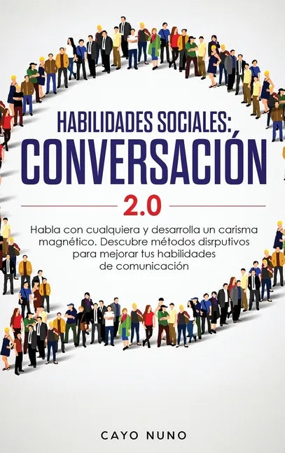 Habilidades sociales conversación 2.0: Habla con cualquiera y desarrolla un carisma magnético: Descubre métodos disrputivos para mejorar tus habilidad - Hardcover